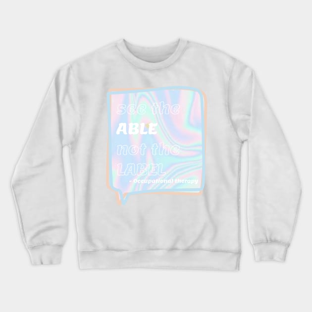 Holographic Occupational Therapy Quote - See the able not the label Crewneck Sweatshirt by smileyfriend